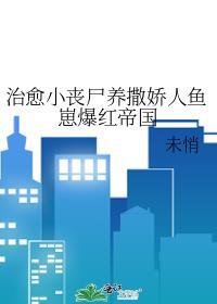 治愈小丧尸养撒娇人鱼崽爆红帝国 番外