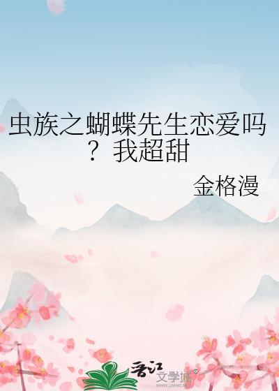 虫族之蝴蝶先生恋爱吗?我超甜 金格漫 笔趣阁