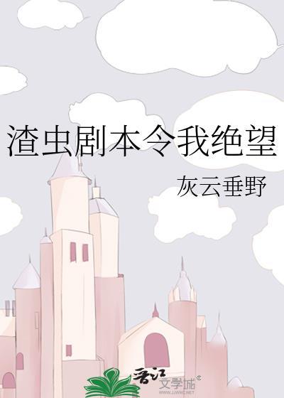 渣虫剧本令我绝望by书香免费阅读完整