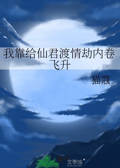 我靠给仙君渡情劫内卷飞升49