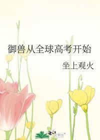 御兽从全球高考开始晋江文学城