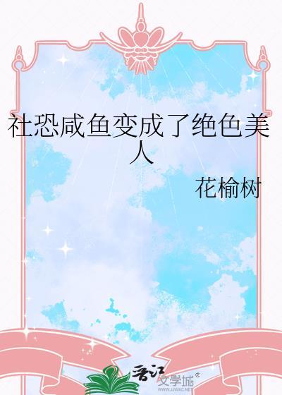 社恐咸鱼变成了绝色美人txt