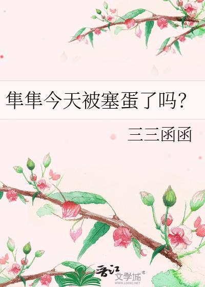 隼隼今天被塞蛋了吗?_三三函函