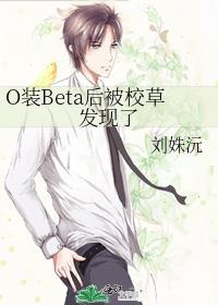 o装beta后被校草发现了免费阅读