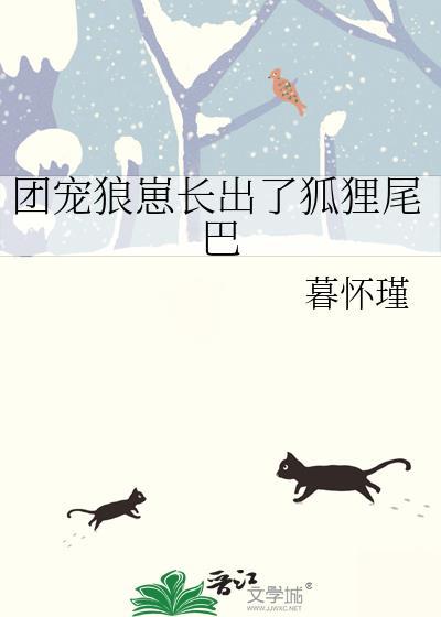 团宠狼崽长出了狐狸尾巴 暮怀瑾