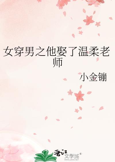 女穿男之他娶了温柔老师79章