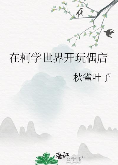 柯学世界开玩偶店免费阅读最新章节