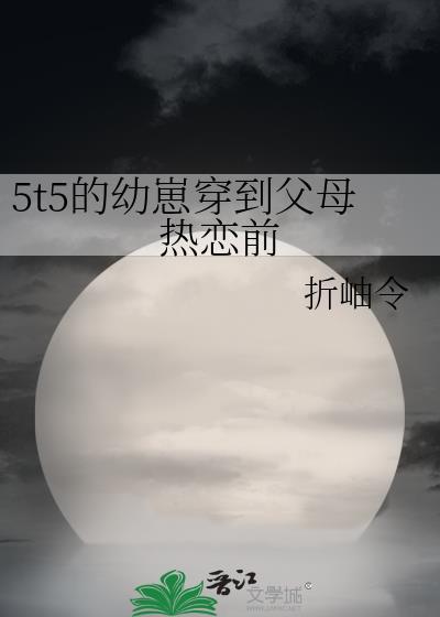 5t5的幼崽穿到父母热恋前txt