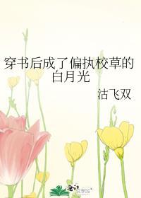 穿书后成了偏执校草的白月光晋江