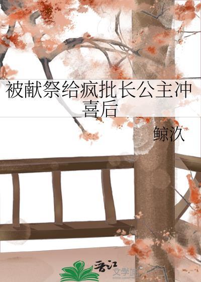 被献祭给疯批长公主冲喜后 免费