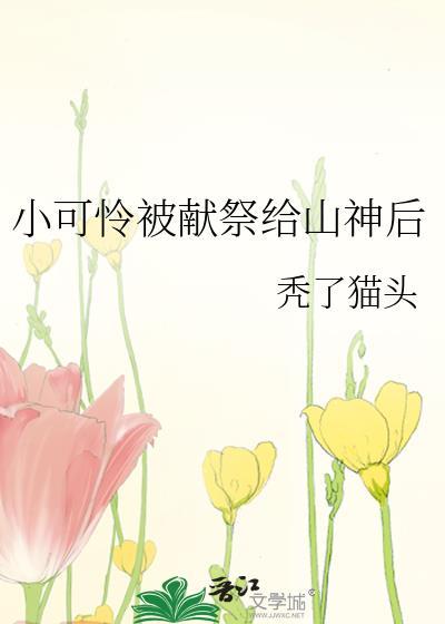 小可怜被献祭给山神后by秃了猫头