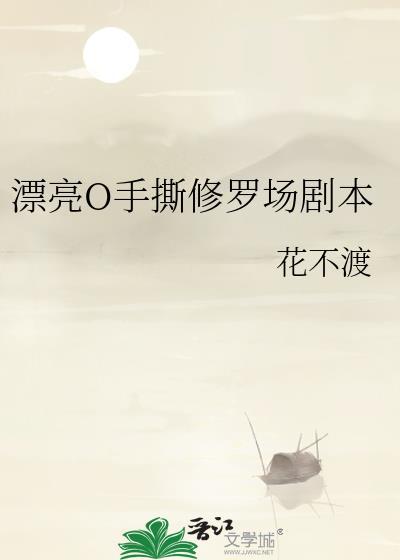 漂亮o手撕修罗场剧本的