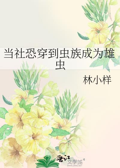 当社恐穿到虫族成为雄虫林小祥