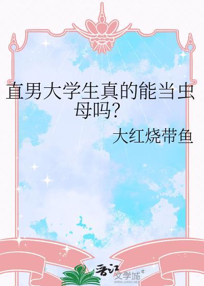 直男大学生真的能当虫母吗TXT