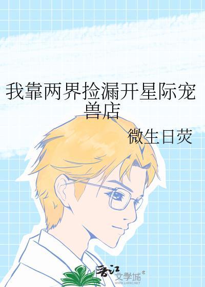 我靠两界捡漏开星际宠兽店 微生日荧