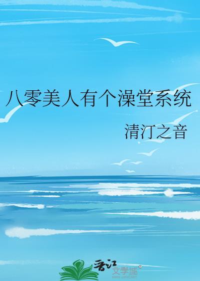 八零美人有个澡堂系统 免费阅读