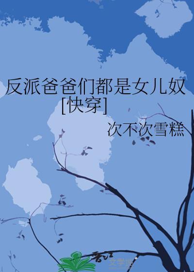 反派爸爸们都是女儿奴快穿