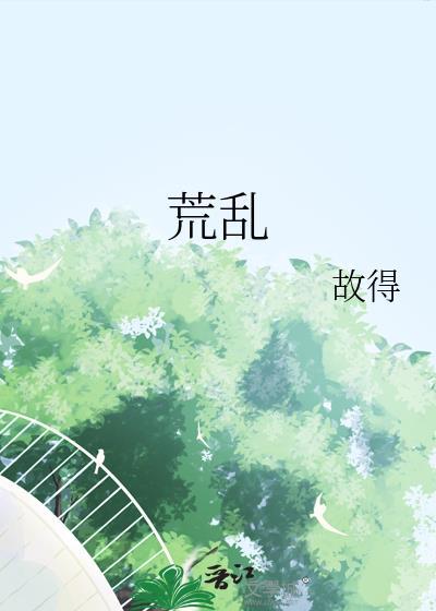 荒乱故得全文笔趣阁
