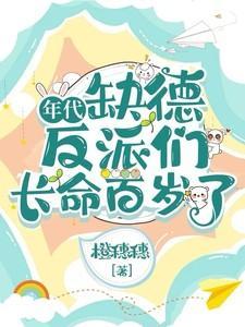 年代缺德反派们长命百岁了 作者橙穗穗