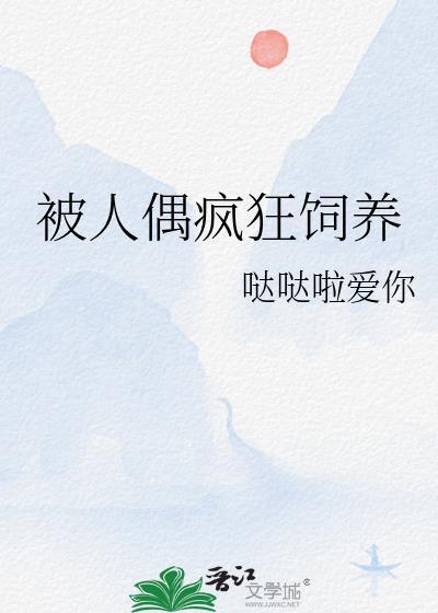 被人偶疯狂饲养gl免费