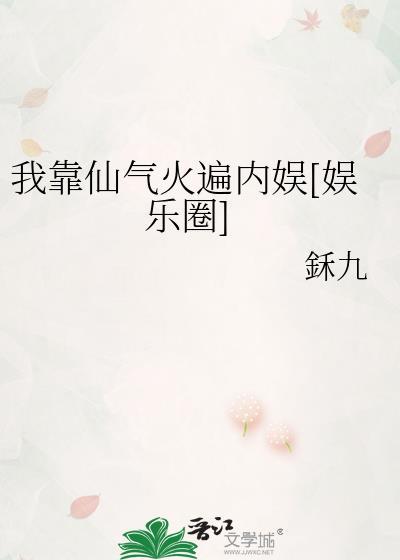 我靠仙气火遍内娱娱乐圈作者鉌九免费
