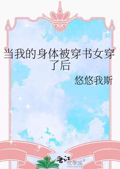 当我的身体被穿书女穿了后TXT