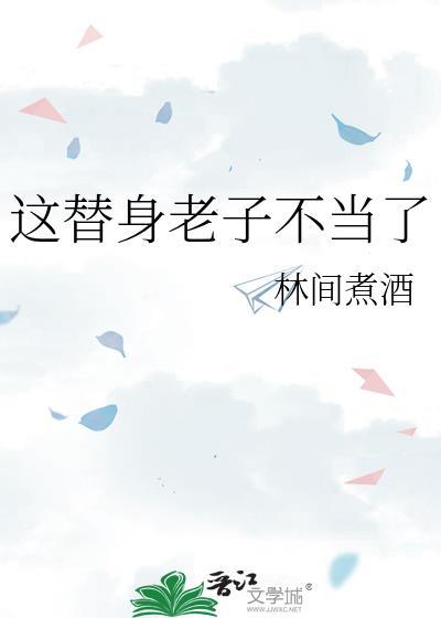 这替身老子不当了讲的什么