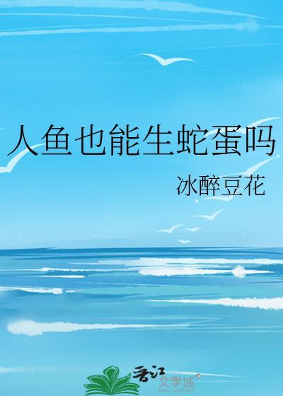 人鱼也能生蛇蛋吗作者冰醉豆花