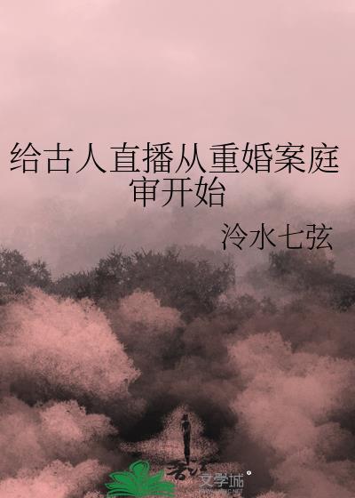 给古人直播从重婚案庭审开始晋江
