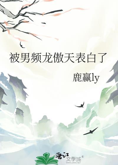 被男频龙傲天表白了免费阅读笔趣阁
