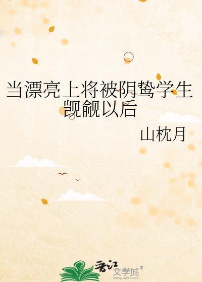 当漂亮上将被阴鸷学生觊觎以后 山枕月 免费