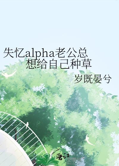 失忆alpha老公总想给自己种草格格党
