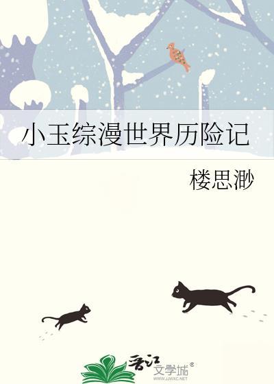 小玉综漫世界历险记楼思渺全文阅读