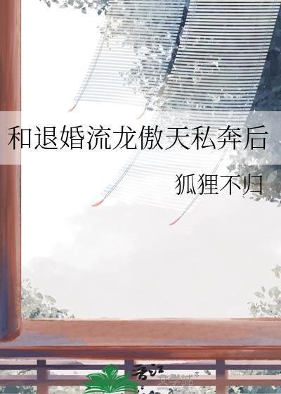 和退婚流龙傲天私奔后by狐狸不归最新章节