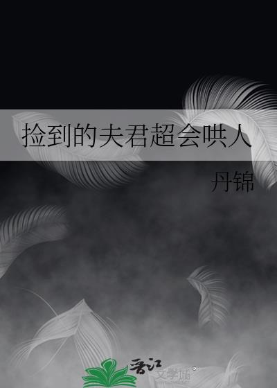 捡到的夫君超会哄人全文免费阅读