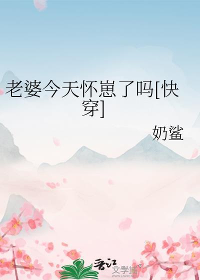 老婆今天怀崽了吗快穿by奶鲨txt