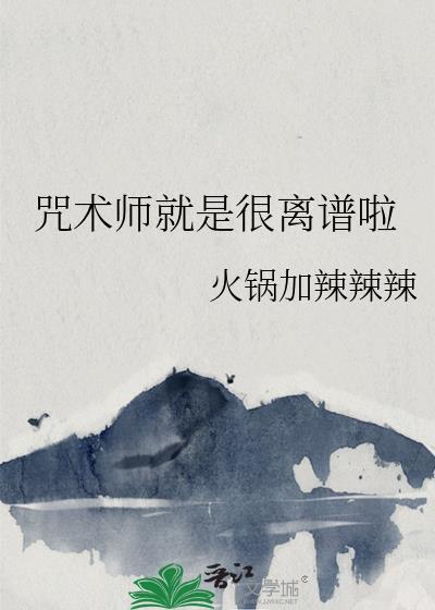 咒术师就是很离谱啦笔趣阁