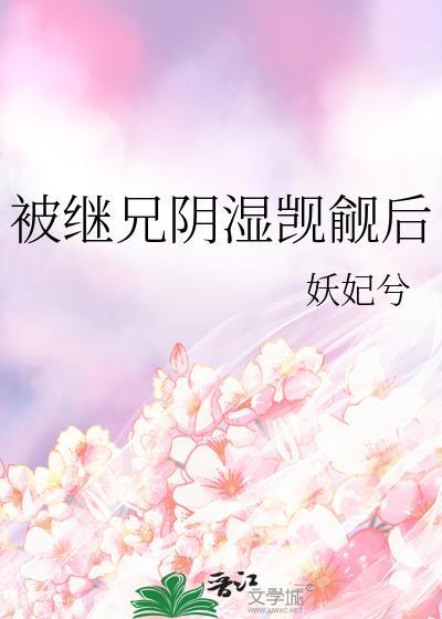 被继兄阴湿觊觎后 看不到番外