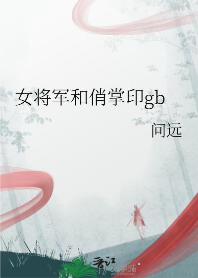 女将军和俏掌印gb作者问远