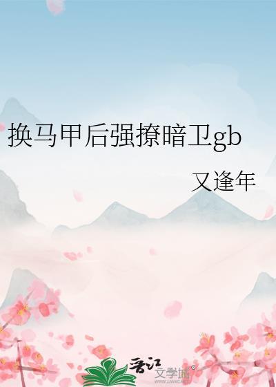 换马甲后强撩暗卫gb作者·又逢年