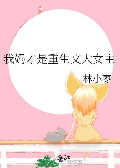 我妈才是重生文大女主 林小枣 免费