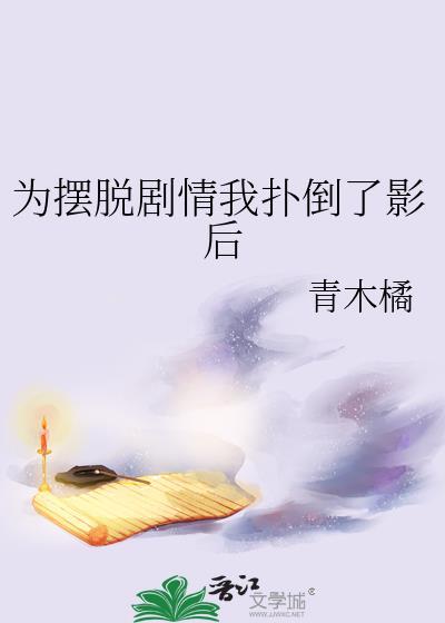 为摆脱剧情我扑倒了影后青木橘