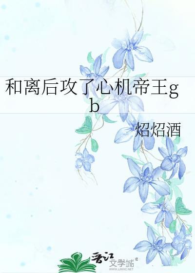 和离后攻了心机帝王gb免费阅读