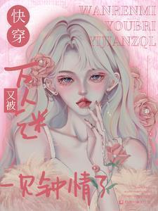 万人迷在快穿世界里魅惑众生晋江