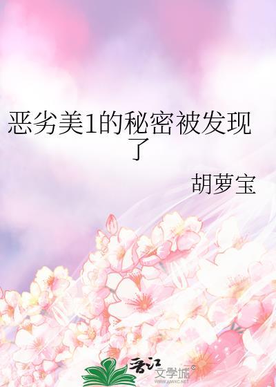 恶劣美1的秘密被发现了全文阅读