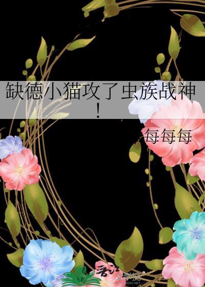 缺德小猫攻了虫族战神!TXT