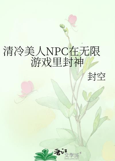 清冷美人npc在无限游戏里封神免费