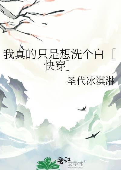 我真的只是想洗个白快穿百度