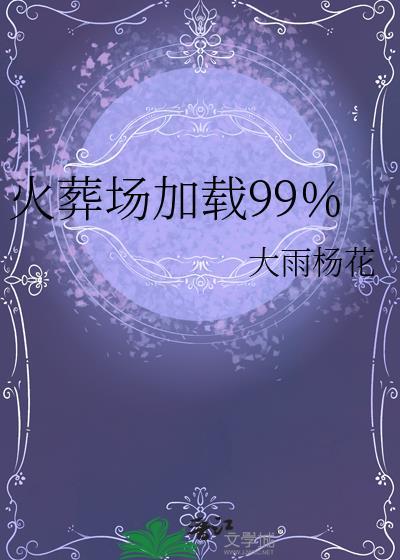 火葬场加载99%笔趣阁免费阅读全文