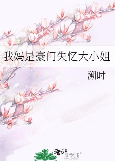 我妈是豪门失忆大小姐溯时免费